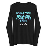 What You Rolling Your Eyes For? Unisex Long Sleeve Tee